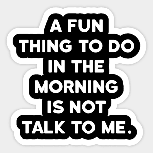 A fun thing to do in the morning is not talk to me Sticker